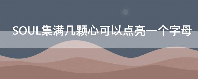 SOUL集满几颗心可以点亮一个字母 soulmate多少个爱心点亮一个字