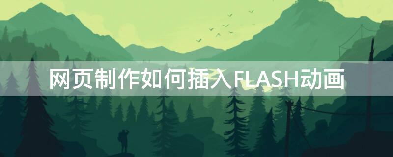 网页制作如何插入FLASH动画 网页嵌入flash