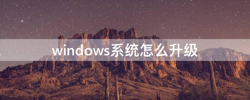 windows系统怎么升级（电脑版本太旧怎么升级系统）