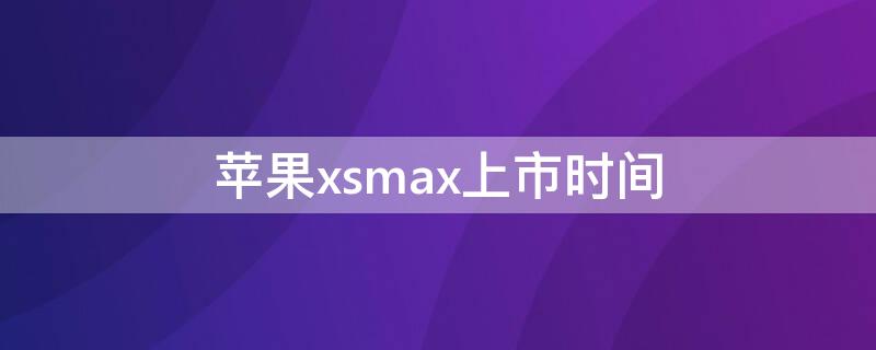 iPhonexsmax上市时间