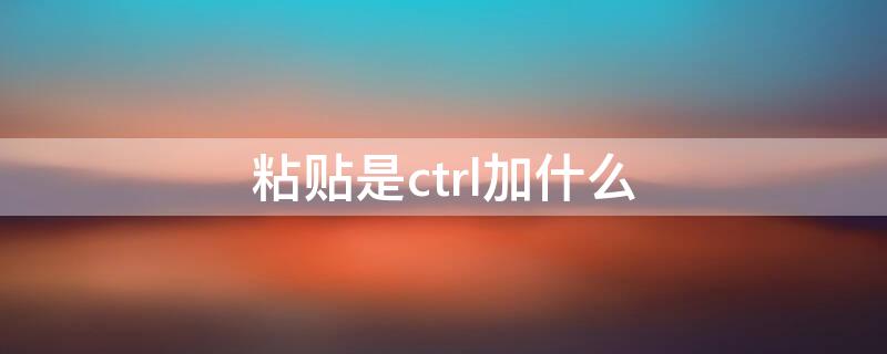 粘贴是ctrl加什么 粘贴是哪个键