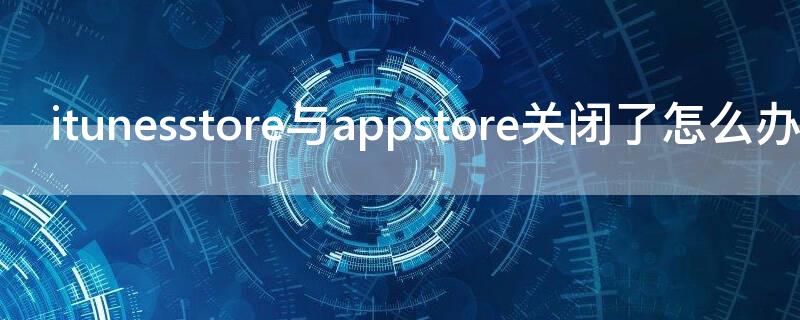 itunesstore与appstore关闭了怎么办 itunesstore关闭的怎么打开