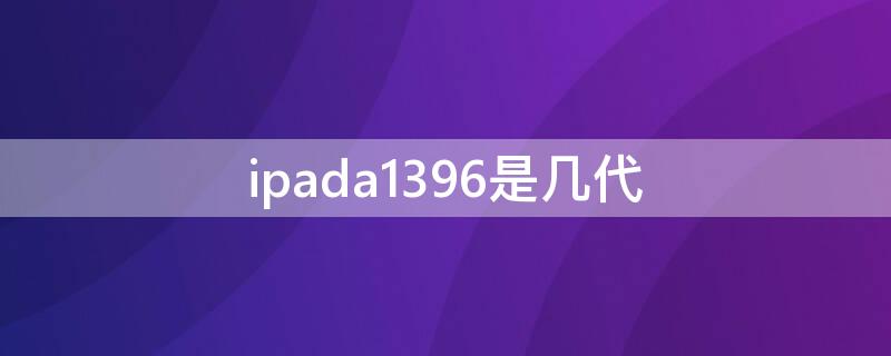 ipada1396是几代（ipada1395是几代?）