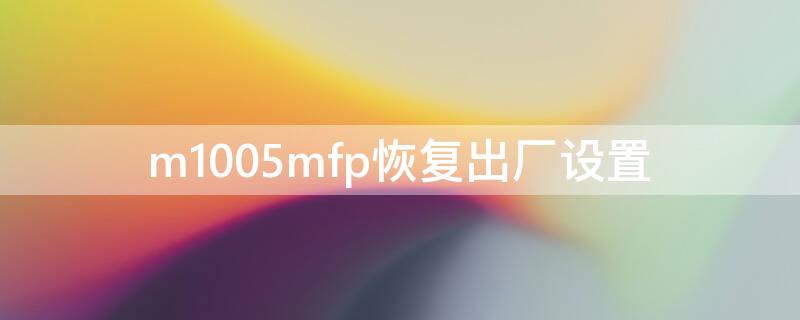 m1005mfp恢复出厂设置（m1005mfp设置中文）