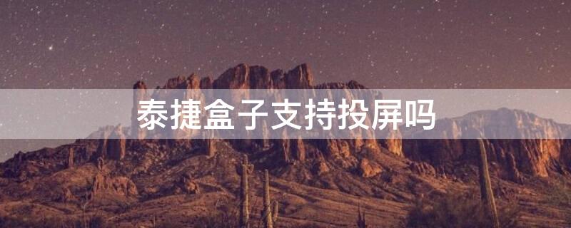 泰捷盒子支持投屏吗 泰捷盒子支持投屏吗怎么设置