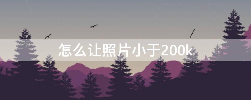 怎么让照片小于200k（怎么让照片小于200kb）