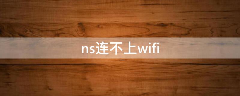 ns连不上wifi（ns连不上wifi 显示错误内容）