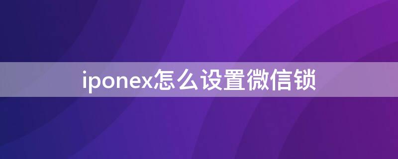 iponex怎么设置微信锁 iphone怎么设微信锁