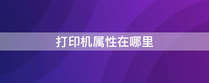 打印机属性在哪里（windows的打印机属性在哪里）