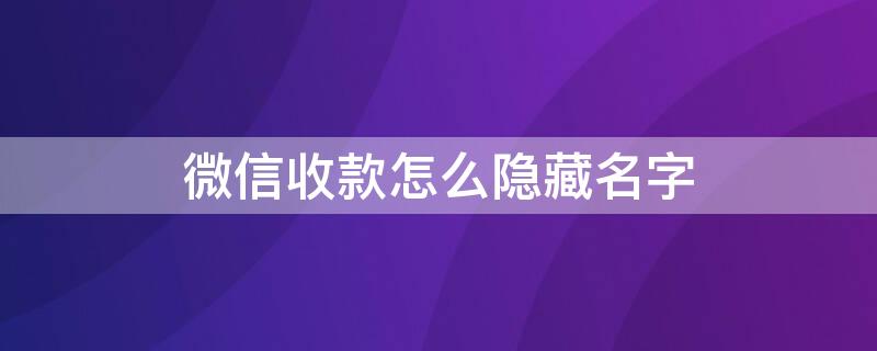 微信收款怎么隐藏名字 微信转账时不显示(** 实名