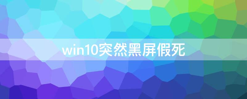 win10突然黑屏假死（win10黑屏假死 鼠标能动）