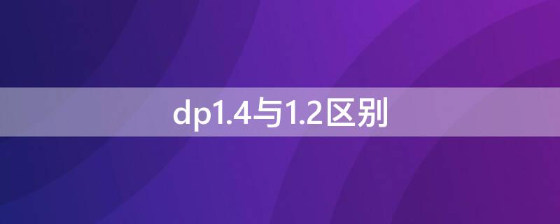 dp1.4与1.2区别 显卡为什么不建议用dp接口