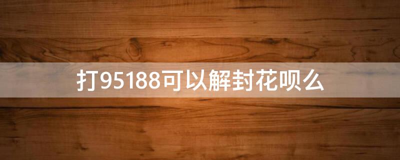 打95188可以解封花呗么 打95188可以解冻账户吗