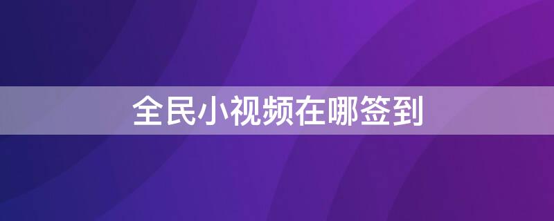 全民小视频在哪签到