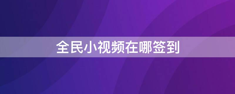 全民小视频在哪签到