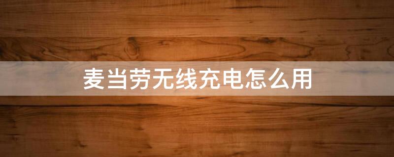麦当劳无线充电怎么用（麦当劳无线充电用不了）