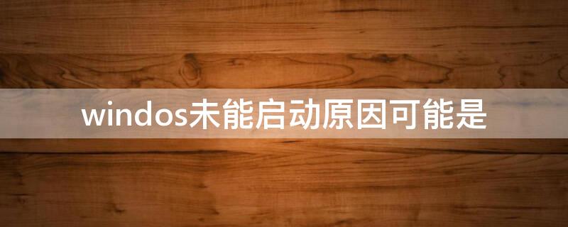 windos未能启动原因可能是（windows未能启动原因可能是最近更改了硬件或软件按f2）