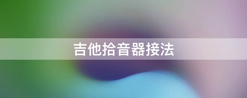 吉他拾音器接法（吉他拾音器怎么接线）