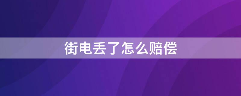 街电丢了怎么赔偿 街电 丢了