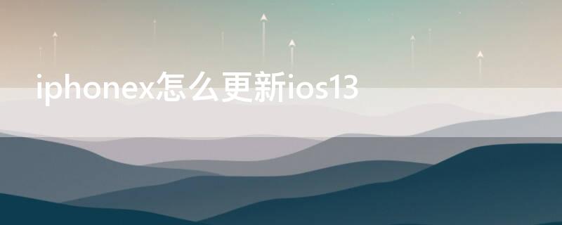 iPhonex怎么更新ios13（iphonex怎么更新ios14）