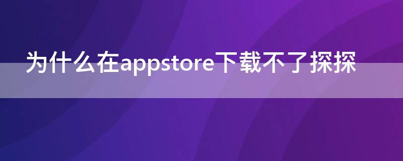 为什么在appstore下载不了探探