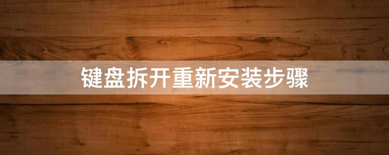 键盘拆开重新安装步骤 键盘拆开重新安装步骤怎么操作