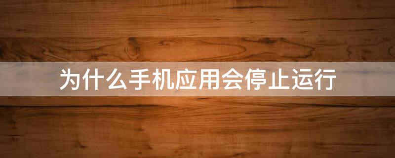 为什么手机应用会停止运行（为什么手机应用会自动停止运行）