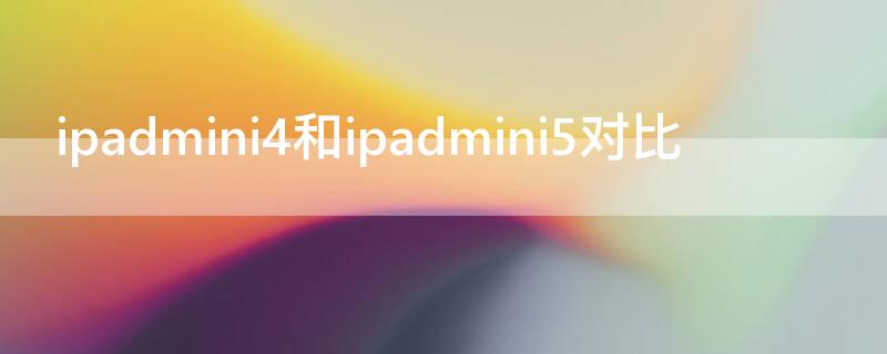 ipadmini4和ipadmini5对比 苹果ipadmini4和ipadmini5的区别
