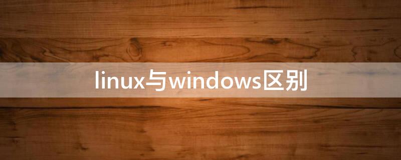 linux与windows区别（Linux与windows区别）