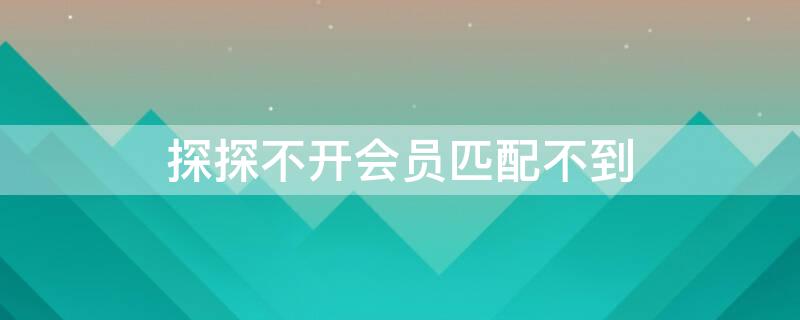 探探不开会员匹配不到 探探不买会员是不是匹配不到人