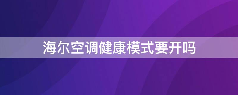 海尔空调健康模式要开吗（海尔空调健康模式是什么意思）