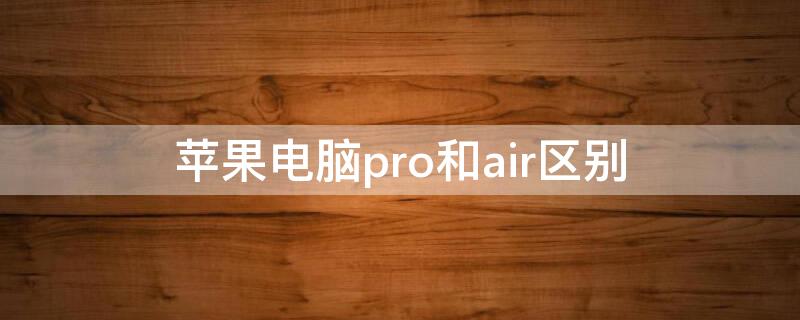 iPhone电脑pro和air区别 苹果air电脑和pro电脑的差别