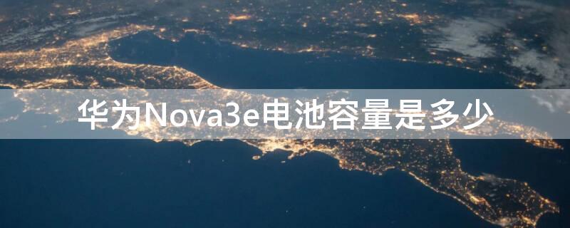 华为Nova3e电池容量是多少 华为nove3e电池容量