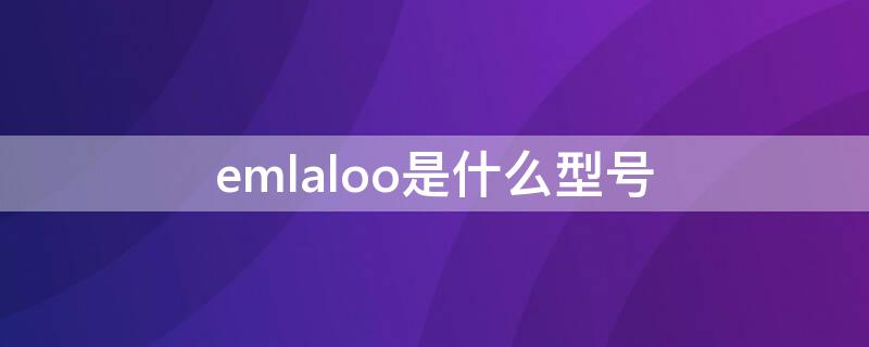 emlaloo是什么型号（emla100是什么型号）