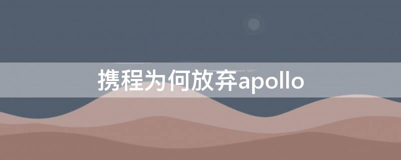 携程为何放弃apollo 携程为什么不下架