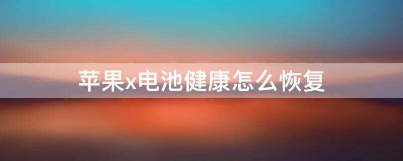 iPhonex电池健康怎么恢复（苹果x电池健康值怎么掉这么快）