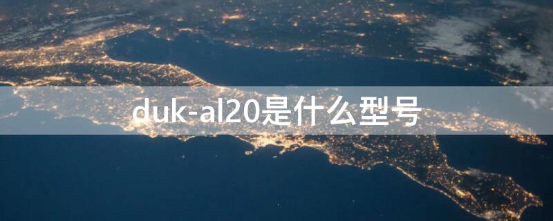 duk-al20是什么型号（华为手机dukal20是什么型号）