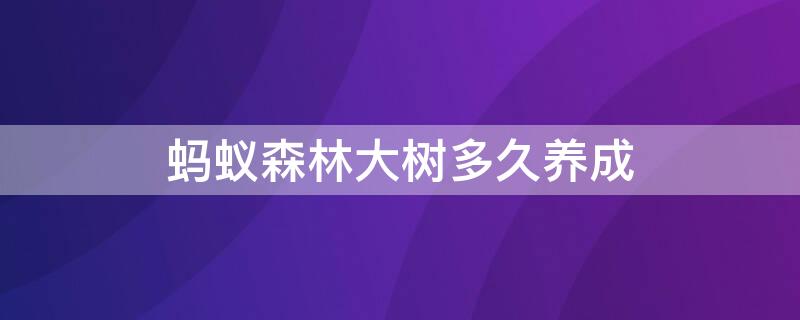 蚂蚁森林大树多久养成 蚂蚁森林大树多久养成最好