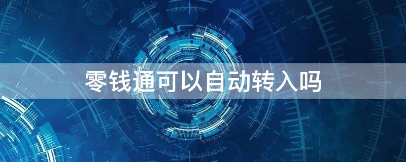 零钱通可以自动转入吗 零钱通可以自动转入零钱吗