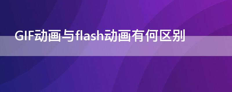 GIF动画与flash动画有何区别 gif和flash