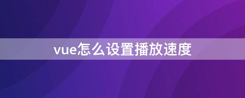 vue怎么设置播放速度 vue视频慢放怎么处理