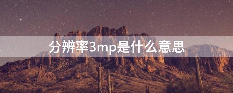 分辨率3mp是什么意思（分辨率3m是多少像素）