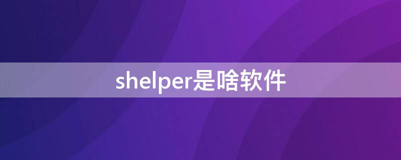 shelper是啥软件 helper是什么软件