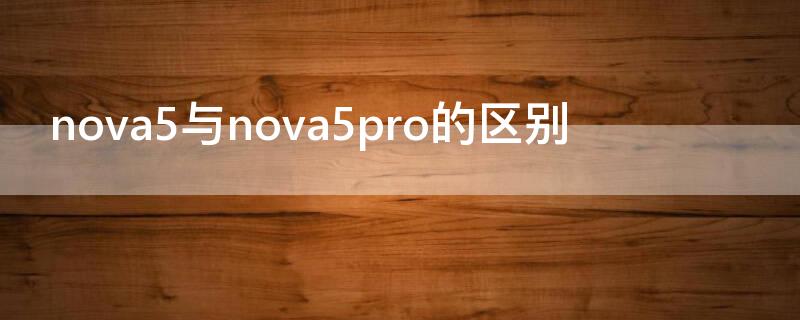 nova5与nova5pro的区别（nova5和nova5pro哪个值得买）