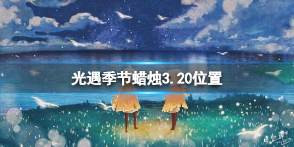 光遇季节蜡烛3.20位置 光遇3月20日季节蜡烛在哪