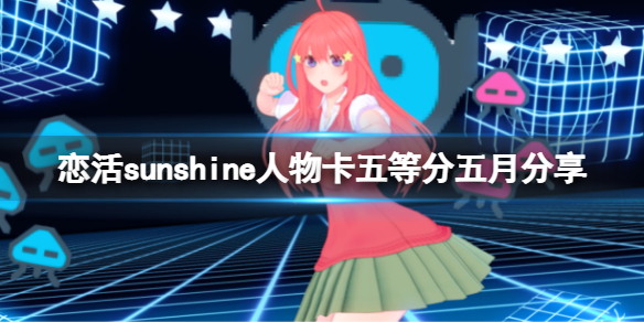 恋活sunshine人物卡五等分五月分享 恋活sunshine攻略