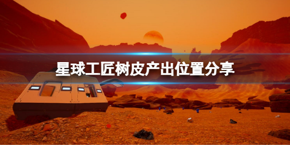 星球工匠树皮怎么获取 星球工匠树皮产出位置分享