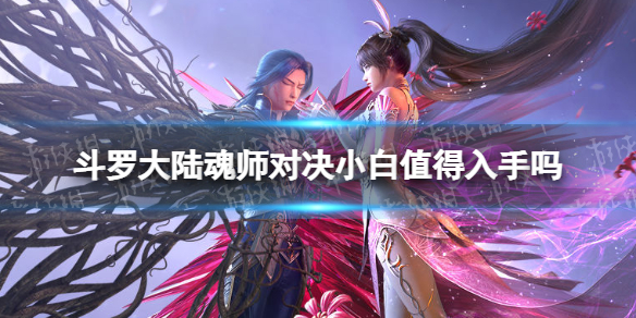 斗罗大陆魂师对决小白值得入手吗