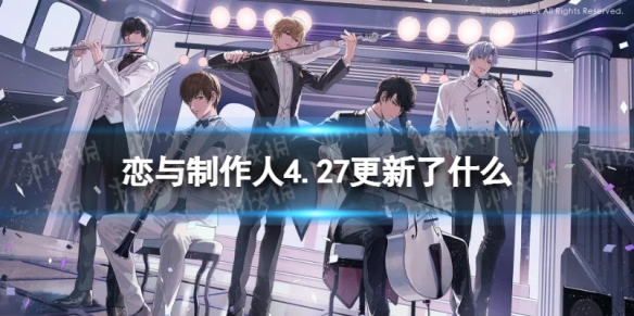 恋与制作人4.27更新了什么 恋与制作人什么时候更新一次