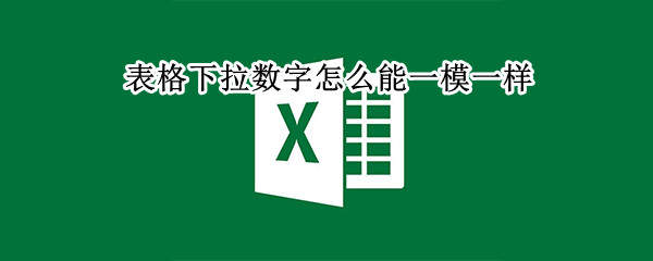 表格下拉数字怎么能一模一样（表格的数字怎样拉下来是不一样的）